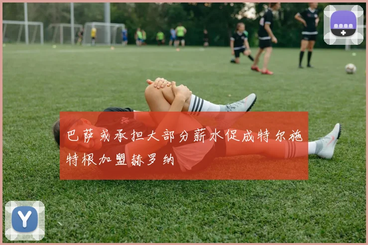 巴萨或承担大部分薪水促成特尔施特根加盟赫罗纳