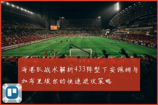 海港队战术解析433阵型下安佩姆与加布里埃尔的快速进攻策略