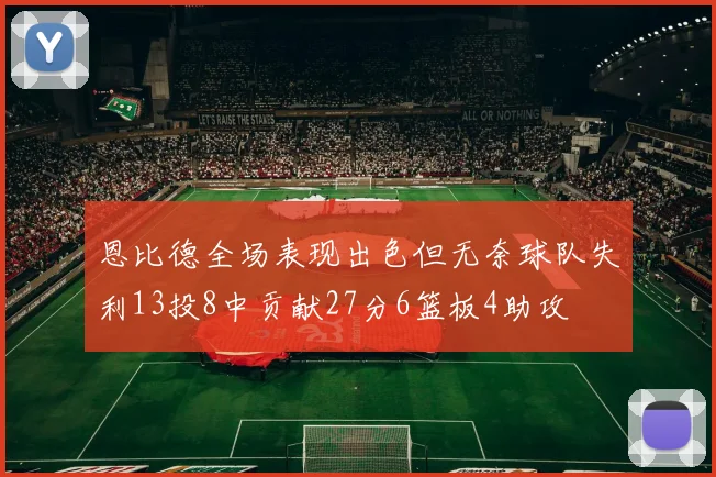 恩比德全场表现出色但无奈球队失利13投8中贡献27分6篮板4助攻