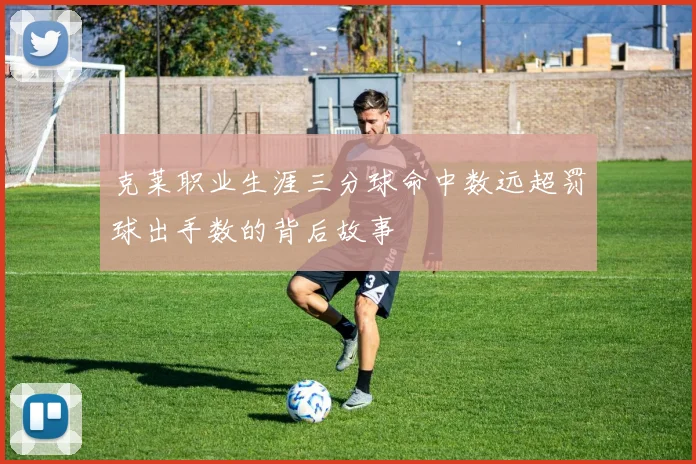 克莱职业生涯三分球命中数远超罚球出手数的背后故事