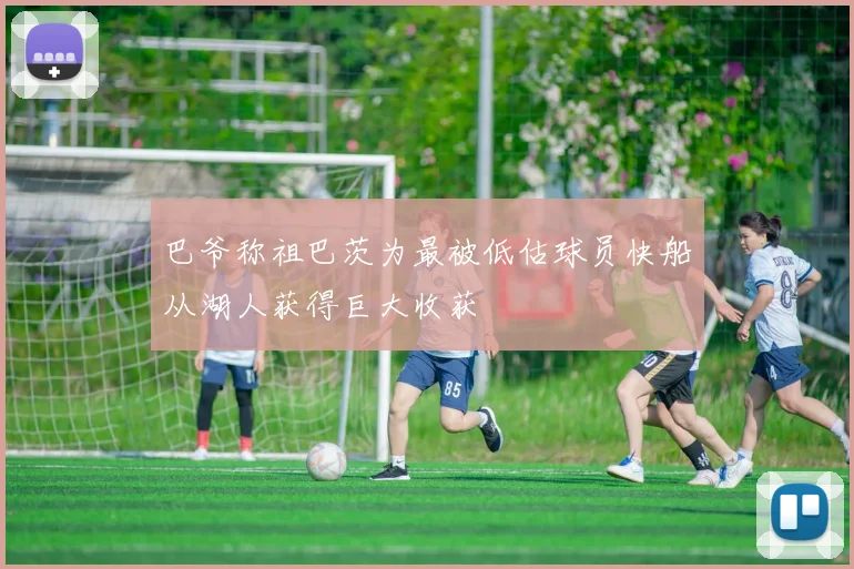 巴爷称祖巴茨为最被低估球员快船从湖人获得巨大收获