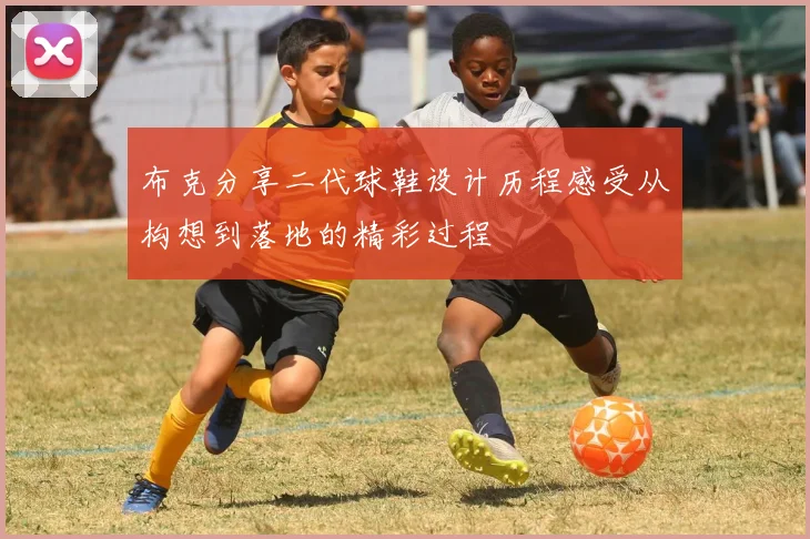 布克分享二代球鞋设计历程感受从构想到落地的精彩过程
