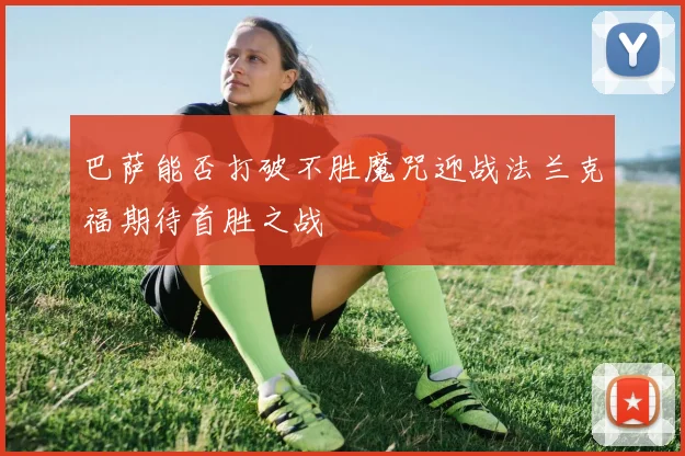 巴萨能否打破不胜魔咒迎战法兰克福期待首胜之战