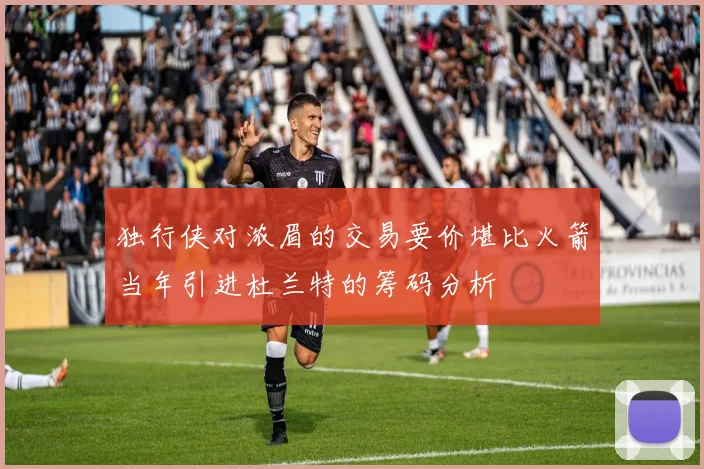 独行侠对浓眉的交易要价堪比火箭当年引进杜兰特的筹码分析