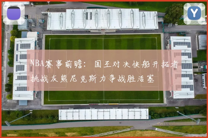 NBA赛事前瞻：国王对决快船开拓者挑战灰熊尼克斯力争战胜活塞