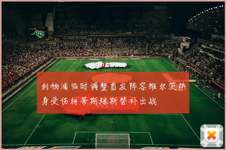 利物浦临时调整首发阵容维尔茨热身受伤柯蒂斯琼斯替补出战