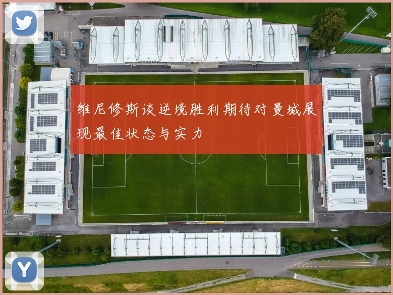 维尼修斯谈逆境胜利期待对曼城展现最佳状态与实力