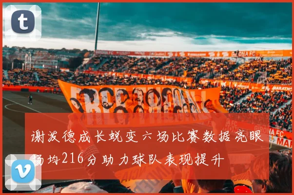 谢泼德成长蜕变六场比赛数据亮眼场均216分助力球队表现提升