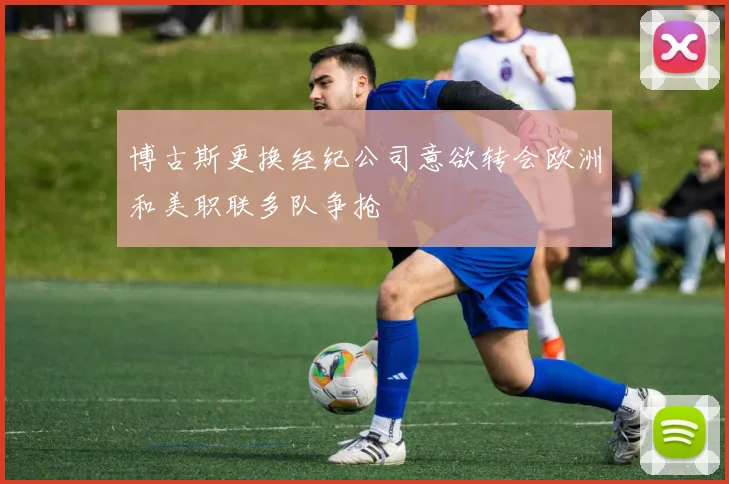 博古斯更换经纪公司意欲转会欧洲和美职联多队争抢