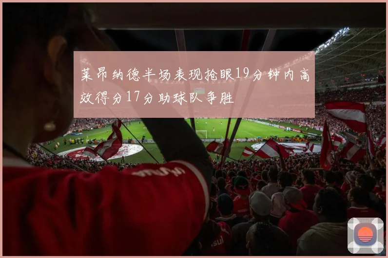 莱昂纳德半场表现抢眼19分钟内高效得分17分助球队争胜