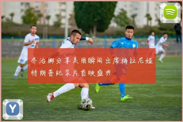 乔治娜分享美丽瞬间出席梅拉尼娅特朗普纪录片首映盛典