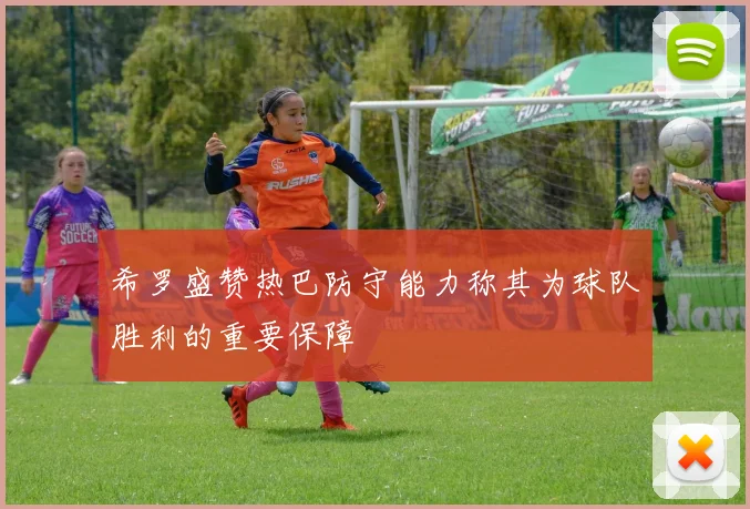 希罗盛赞热巴防守能力称其为球队胜利的重要保障