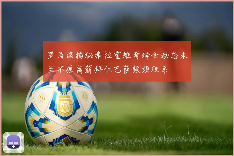罗马诺揭秘弗拉霍维奇转会动态米兰不愿高薪拜仁巴萨频频联系