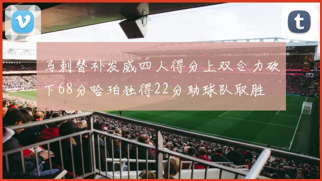 马刺替补发威四人得分上双合力砍下68分哈珀独得22分助球队取胜