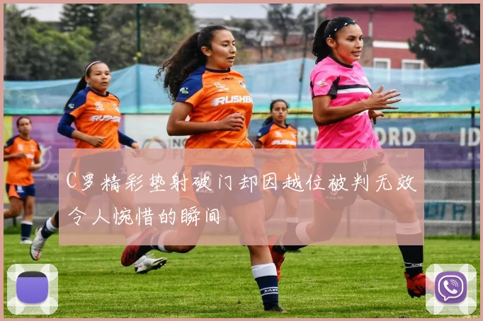 C罗精彩垫射破门却因越位被判无效令人惋惜的瞬间