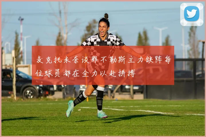 麦克托米奈谈那不勒斯主力缺阵每位球员都在全力以赴拼搏