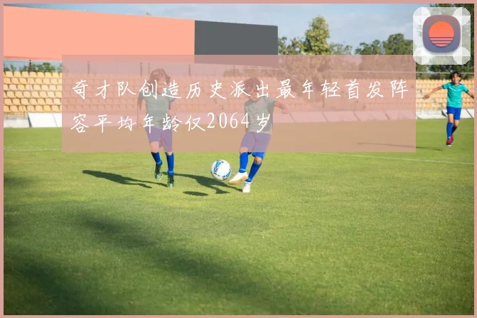 奇才队创造历史派出最年轻首发阵容平均年龄仅2064岁
