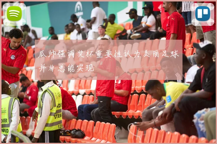 瓜帅强调奖杯重要性认为美丽足球并非总能实现